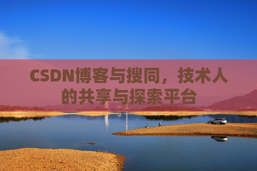 CSDN博客与搜同，技术人的共享与探索平台